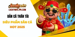 Bắn Cá Thần Tài Luckywin - Siêu Phẩm Săn Cá Hot 2025