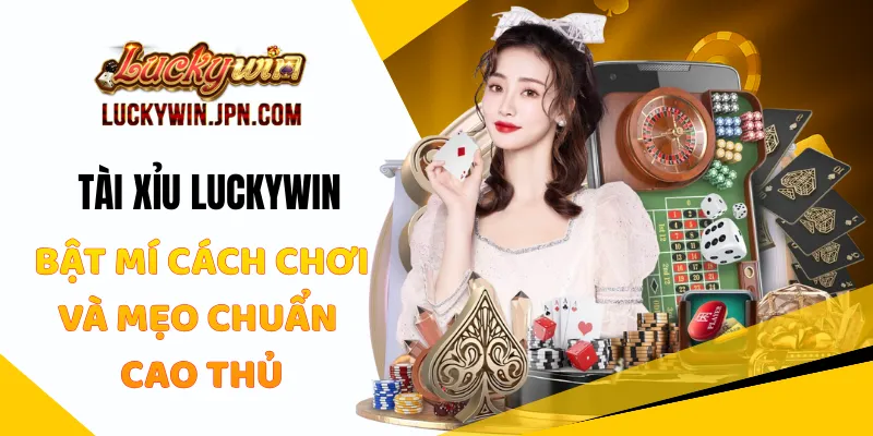 Tài Xỉu Luckywin - Bật Mí Cách Chơi Và Mẹo Chuẩn Cao Thủ