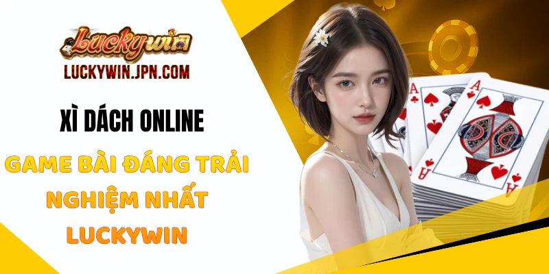 Xì Dách Online - Game Bài Đáng Trải Nghiệm Nhất Luckywin